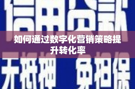 勉县如何通过数字化营销策略提升转化率