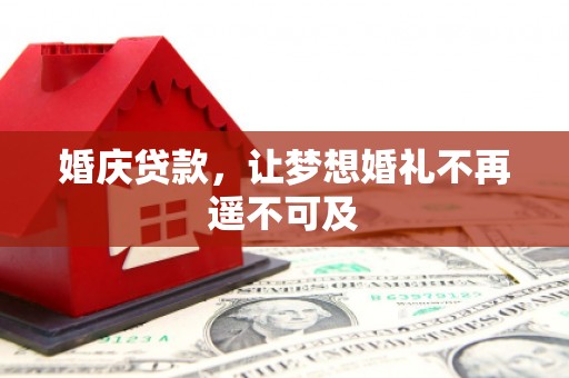勉县婚庆贷款，让梦想婚礼不再遥不可及