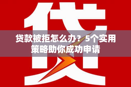 勉县贷款被拒怎么办？5个实用策略助你成功申请