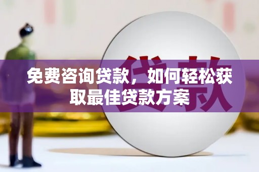 勉县免费咨询贷款，如何轻松获取最佳贷款方案