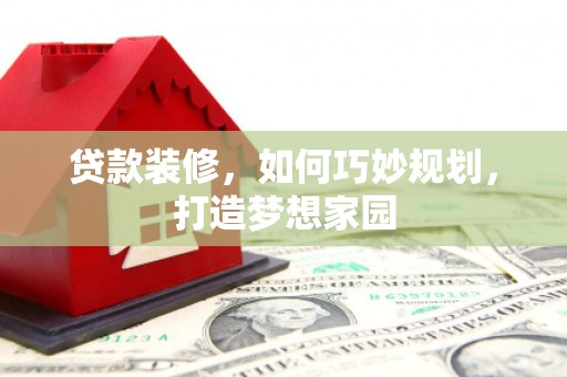 勉县贷款装修，如何巧妙规划，打造梦想家园