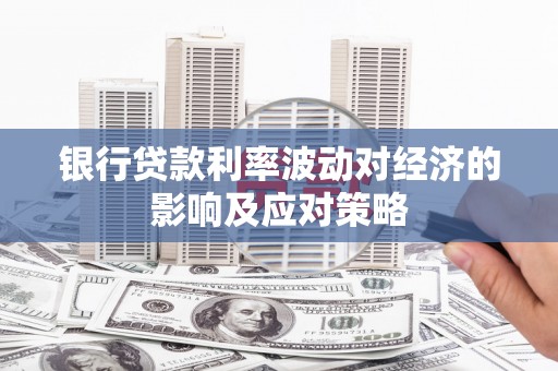 勉县银行贷款利率波动对经济的影响及应对策略