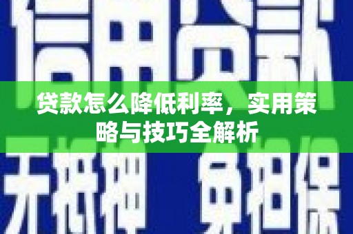 勉县贷款怎么降低利率，实用策略与技巧全解析