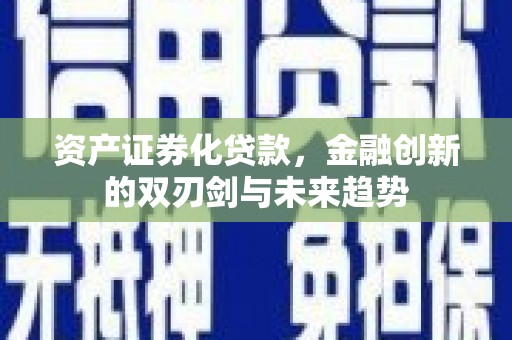 勉县资产证券化贷款，金融创新的双刃剑与未来趋势