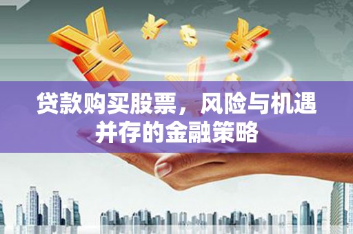 勉县贷款购买股票，风险与机遇并存的金融策略
