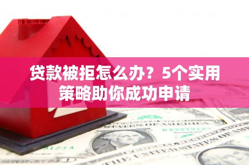 勉县贷款被拒怎么办？5个实用策略助你成功申请