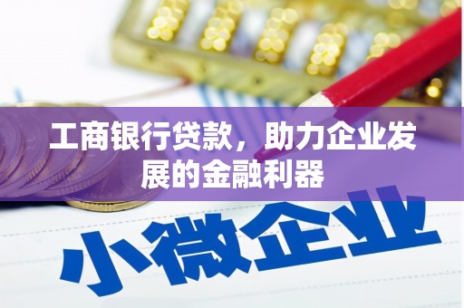 勉县工商银行贷款，助力企业发展的金融利器