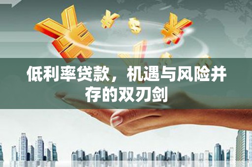 勉县低利率贷款，机遇与风险并存的双刃剑