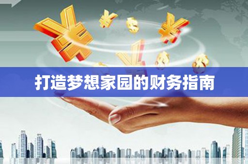 勉县打造梦想家园的财务指南