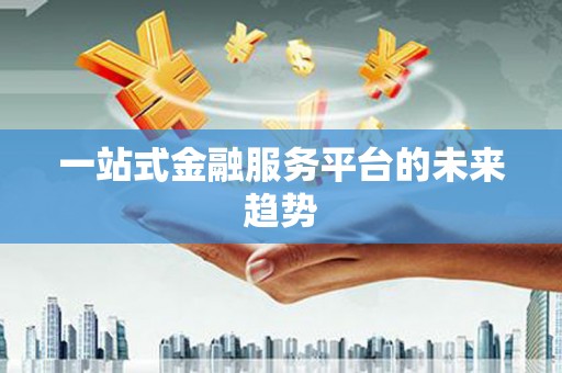 勉县一站式金融服务平台的未来趋势