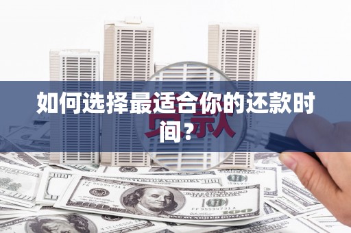 勉县如何选择最适合你的还款时间？