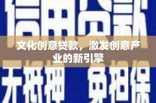 勉县文化创意贷款，激发创意产业的新引擎